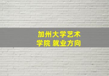 加州大学艺术学院 就业方向